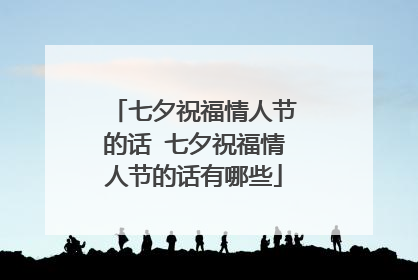 七夕祝福情人节的话 七夕祝福情人节的话有哪些