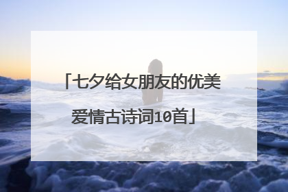 七夕给女朋友的优美爱情古诗词10首