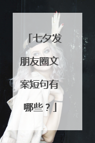 七夕发朋友圈文案短句有哪些?