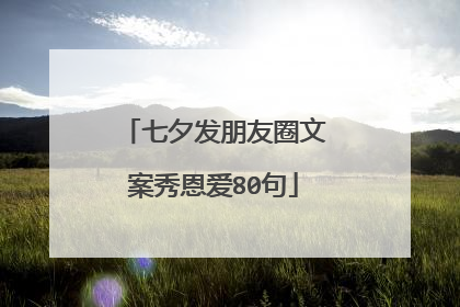 七夕发朋友圈文案秀恩爱80句