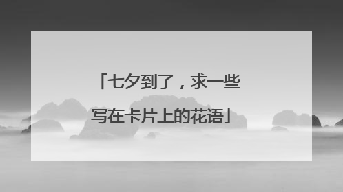 七夕到了,求一些写在卡片上的花语
