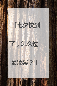 七夕快到了，怎么过最浪漫？