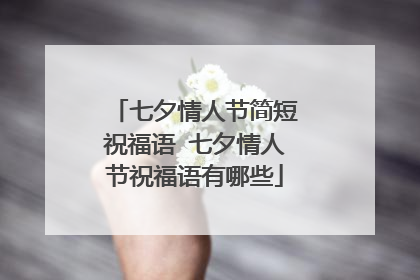 七夕情人节简短祝福语 七夕情人节祝福语有哪些