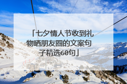 七夕情人节收到礼物晒朋友圈的文案句子精选60句