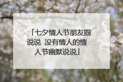 七夕情人节朋友圈说说 没有情人的情人节幽默说说