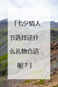七夕情人节选择送什么礼物合适呢?