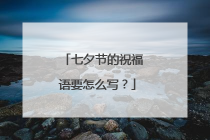 七夕节的祝福语要怎么写？