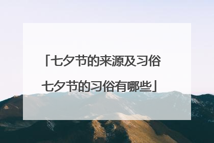 七夕节的来源及习俗 七夕节的习俗有哪些