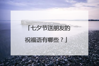 七夕节送朋友的祝福语有哪些？