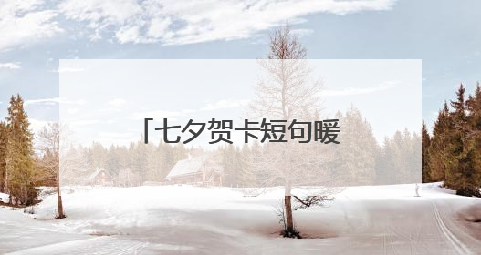 七夕贺卡短句暖心的有哪些?