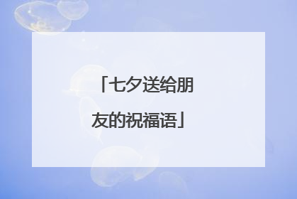 七夕送给朋友的祝福语
