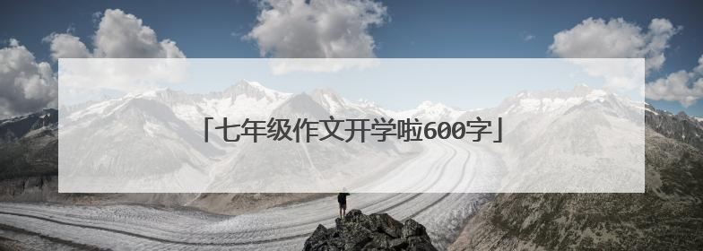 七年级作文开学啦600字