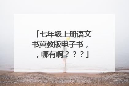 七年级上册语文书冀教版电子书，，哪有啊？？？