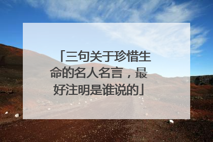 三句关于珍惜生命的名人名言，最好注明是谁说的