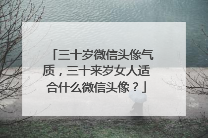 三十岁微信头像气质,三十来岁女人适合什么微信头像?