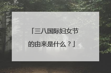 三八国际妇女节的由来是什么?