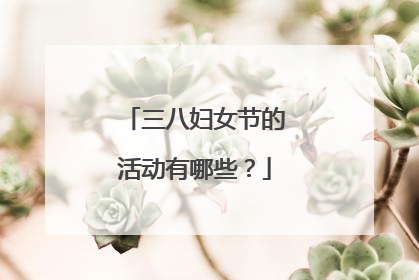 三八妇女节的活动有哪些?