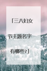三八妇女节主题名字有哪些?