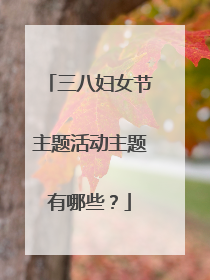 三八妇女节主题活动主题有哪些?