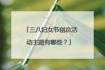 三八妇女节创意活动主题有哪些？
