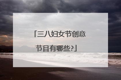 三八妇女节创意节目有哪些?