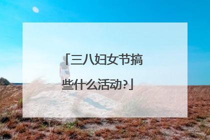 三八妇女节搞些什么活动?