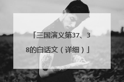 三国演义第37、38的白话文(详细)