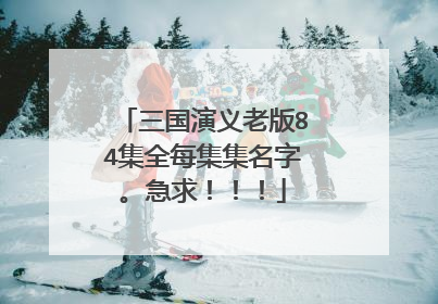 三国演义老版84集全每集集名字。急求！！！