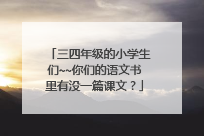 三四年级的小学生们~~你们的语文书里有没一篇课文？
