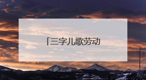 三字儿歌劳动篇怎么扁?