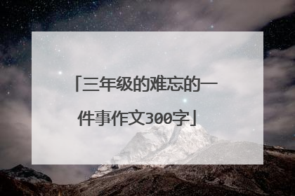 三年级的难忘的一件事作文300字