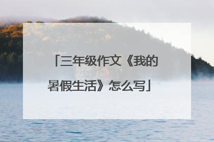 三年级作文《我的暑假生活》怎么写