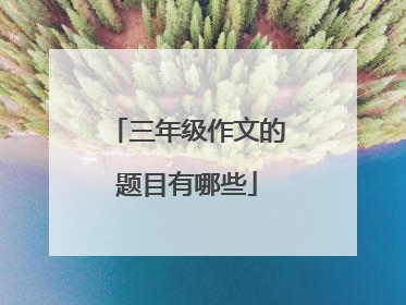 三年级作文的题目有哪些