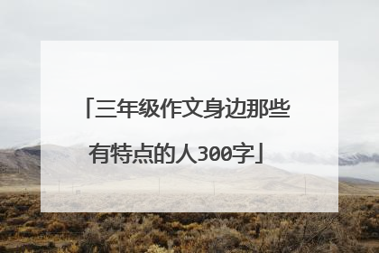 三年级作文身边那些有特点的人300字