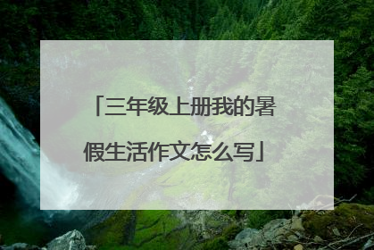 三年级上册我的暑假生活作文怎么写