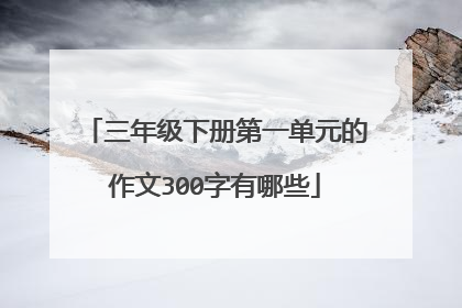 三年级下册第一单元的作文300字有哪些