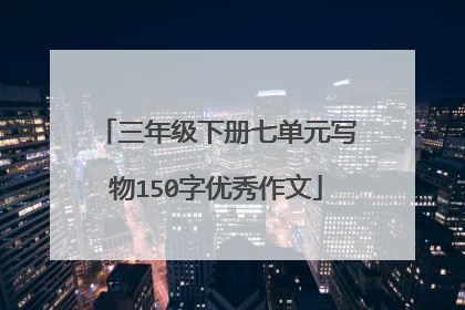 三年级下册七单元写物150字优秀作文