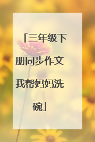 三年级下册同步作文我帮妈妈洗碗