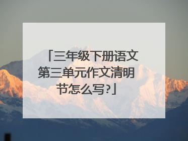 三年级下册语文第三单元作文清明节怎么写?
