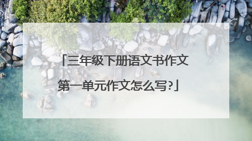 三年级下册语文书作文第一单元作文怎么写?