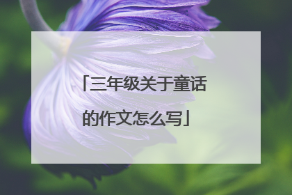 三年级关于童话的作文怎么写