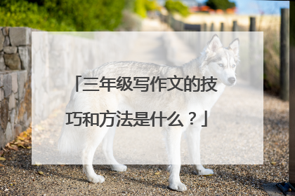 三年级写作文的技巧和方法是什么？