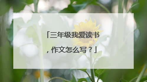 三年级我爱读书,作文怎么写?