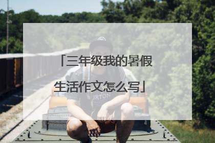 三年级我的暑假生活作文怎么写