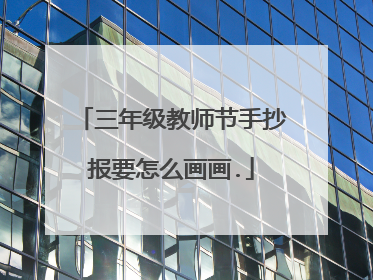 三年级教师节手抄报要怎么画画.