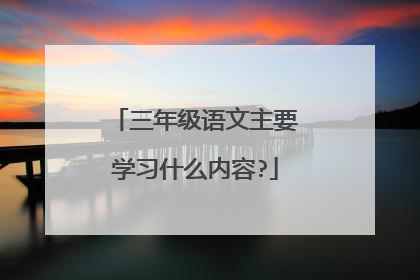 三年级语文主要学习什么内容?