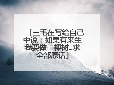 三毛在写给自己中说:如果有来生我要做一棵树…求全部原话