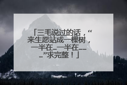 三毛说过的话,“来生愿站成一棵树,一半在…一半在………”求完整!
