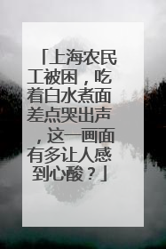 上海农民工被困,吃着白水煮面差点哭出声,这一画面有多让人感到心酸?