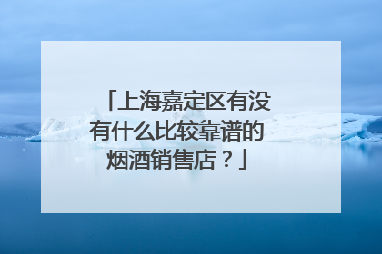 上海嘉定区有没有什么比较靠谱的烟酒销售店？